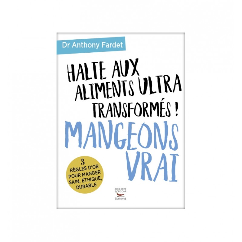 Halte aux aliments ultra transformés ! Mangeons Vrai - Tierry Souccar éditions - Dr Anthony Fardet